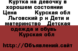 Куртка на девочку в хорошем состоянии  › Цена ­ 200 - Курская обл., Льговский р-н Дети и материнство » Детская одежда и обувь   . Курская обл.